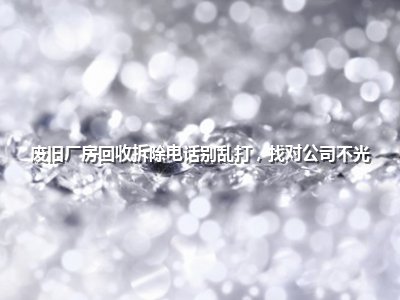 <strong>废旧厂房回收拆除电话别乱打,找对公司不光</strong>