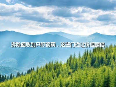 <strong>拆除回收别只盯钢筋,这些门道让价值翻倍</strong>