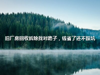 <strong>旧厂房回收拆除找对路子,钱省了还不踩坑</strong>