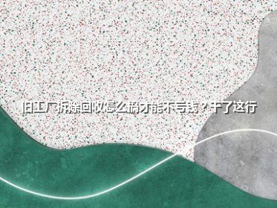 旧工厂拆除回收怎么搞才能不亏钱?干了这行