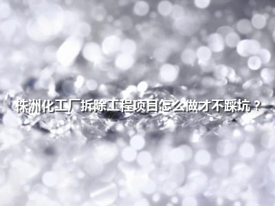 <strong>株洲化工厂拆除工程项目怎么做才不踩坑?</strong>