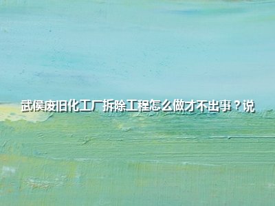 武侯废旧化工厂拆除工程怎么做才不出事?说点实在的