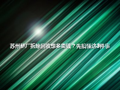 <strong>苏州整厂拆除回收想多卖钱?先搞懂这3件事</strong>
