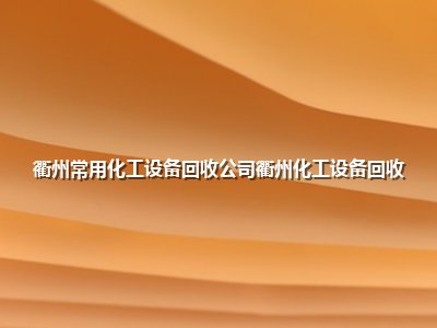 <strong>衢州常用化工设备回收公司衢州化工设备回收</strong>
