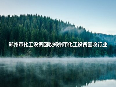 <strong>郑州市化工设备回收郑州市化工设备回收行业</strong>