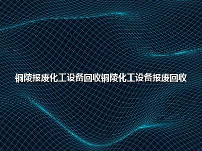 铜陵报废化工设备回收铜陵化工设备报废回收