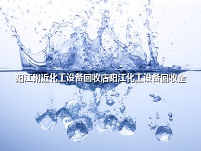 <strong>阳江附近化工设备回收店阳江化工设备回收全</strong>